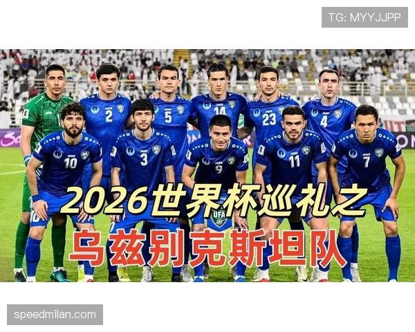 乌兹别克斯坦冲击2026世界杯前景分析:能否首次晋级决赛圈